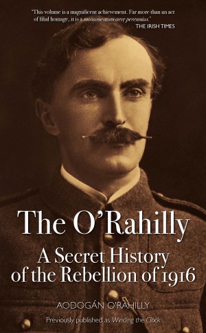 The O’Rahilly: A Secret History of the Rebellion of 1916
