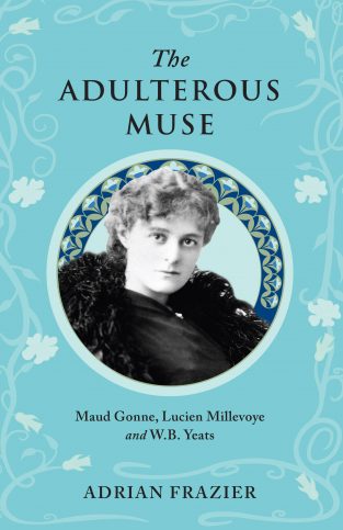 The Adulterous Muse: Maude Gonne, Lucien Millevoye & W.B. Yeats