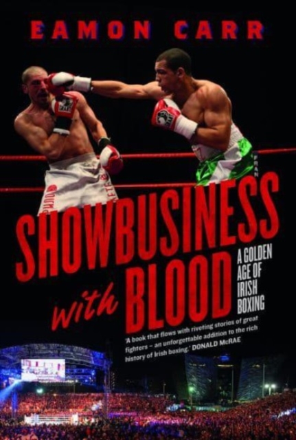 Showbusiness with Blood : A Golden Age of Irish Boxing