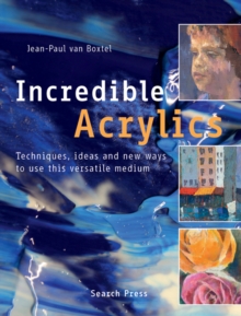 Incredible Acrylics : Techniques, Ideas and New Ways to Use This Versatile Medium