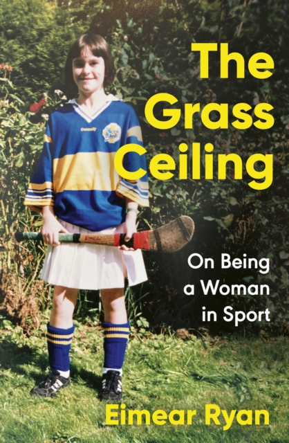  Eimear Ryan : The Grass Ceiling - On Being a Woman in Sport (A Memoir)