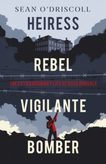 Heiress, Rebel, Vigilante, Bomber : The Extraordinary Life of Rose Dugdale (Hardback)