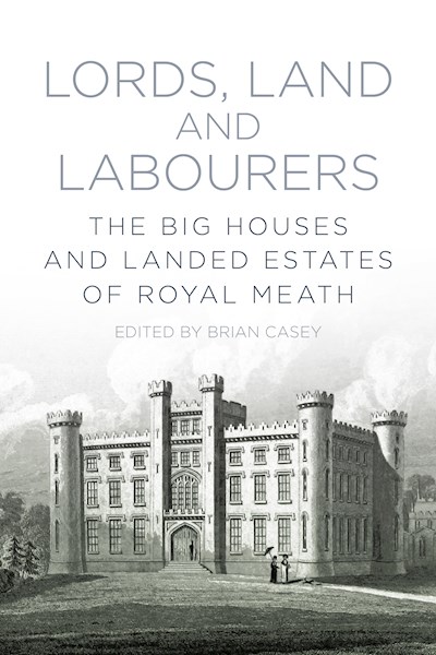 Lords, Land & Labourers: The Big Houses & Estates of Royal Meath