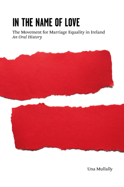 In the Name of Love : The Movement for Marriage Equality in Ireland: An Oral History