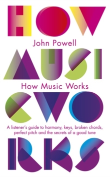 How Music Works : A listener's guide to harmony, keys, broken chords, perfect pitch and the secrets of a good tune