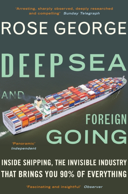 Deep Sea and Foreign Going : Inside Shipping, the Invisible Industry that Brings You 90% of Everything