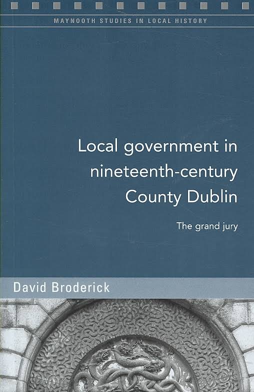 Local Government in Nineteenth-Century County Dublin The Grand Jury  (Maynooth Studies in Local History)