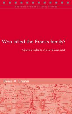 Who Killed the Franks Family?: Agrarian Violence in Pre-famine Cork  (Maynooth Studies in Local History)