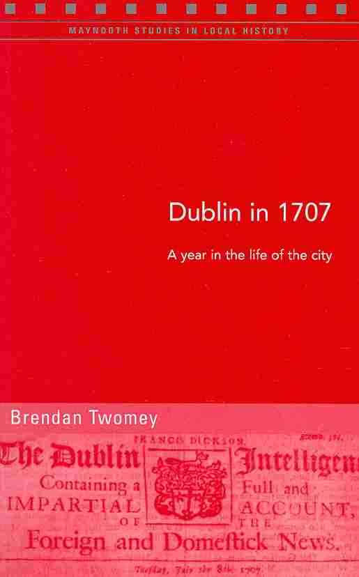 Dublin in 1707 A year in the life of the city (Maynooth Studies in Local History)
