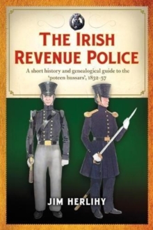 The Irish Revenue Police, 1832-1857 : A complete alphabetical list, short history and genealogical guide to the 'poteen hussars'