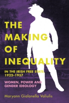 The making of inequality in the Irish Free State, 1922-37 : Women, power and gender ideology