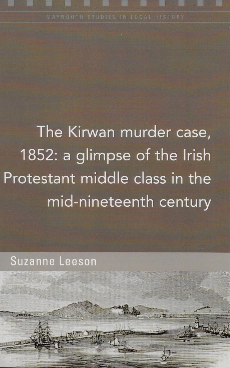 The Kirwan murder case, 1852: A glimpse of the Irish Protestant middle class in the mid-nineteenth century (Maynooth Studies)