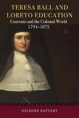 Teresa Ball and Loreto Education : Convents and the Colonial World, 1794-1875