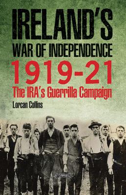 Ireland's War of Independence, 1919-1921: The IRA's Guerrilla Campaign