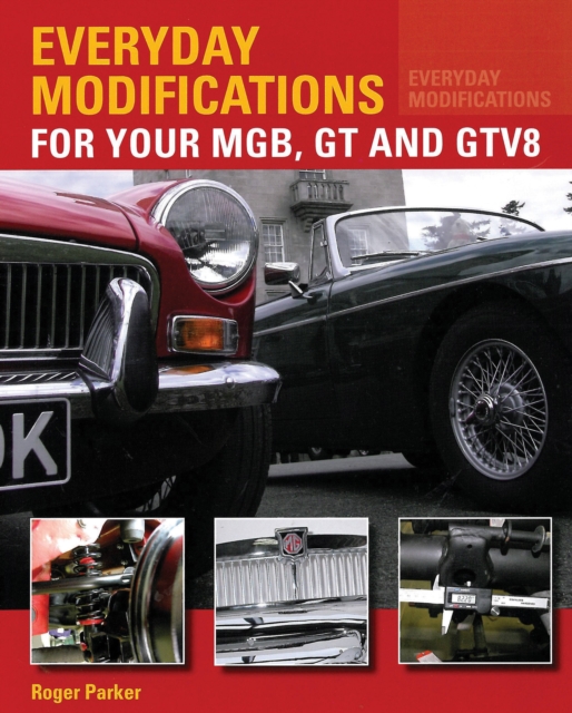Everyday Modifications for Your MGB, GT and GTV8 : How to Make Your Classic Car Easier to Live With and Enjoy