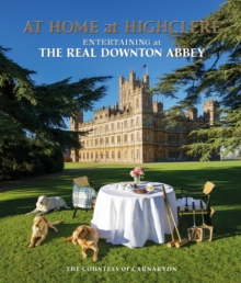 At Home at Highclere : Entertaining at The Real Downton Abbey