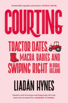 Courting : Tractor Dates, Macra Babies and Swiping Right in Rural Ireland