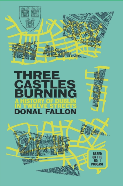 Three Castles Burning : A History of Dublin in Twelve Streets