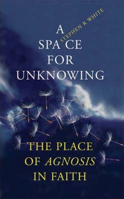 A Space for Unknowing : The Place of Agnosis in Faith
