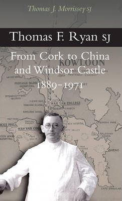 Thomas F. Ryan SJ : From Cork to China and Windsor Castle 1889 - 1971