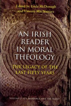 Irish Reader in Moral Theology : The Legacy of the Last Fifty Years - Sex, Marriage and the Family v. 2