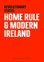 Revolutionary States : Home Rule & Modern Ireland