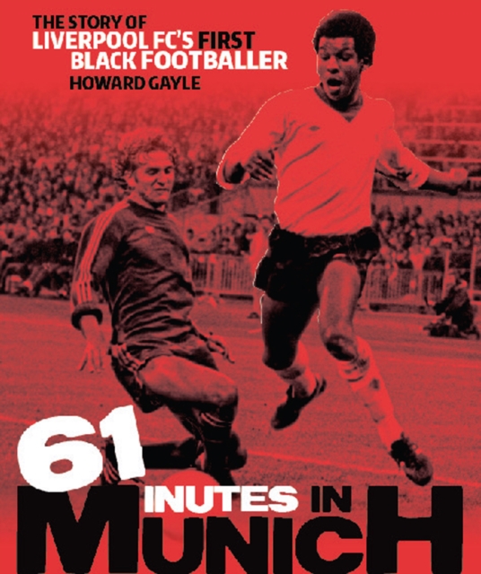 61 Minutes in Munich : The Story of Liverpool FC's First Black Footballer