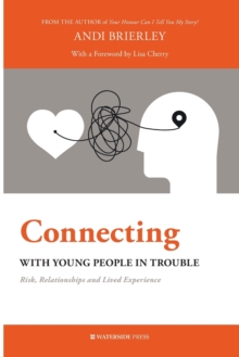 Connecting with Young People in Trouble : Risk, Relationships and Lived Experience