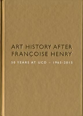 Art History After Francoise Henry : 50 Years at UCD 1965-2015