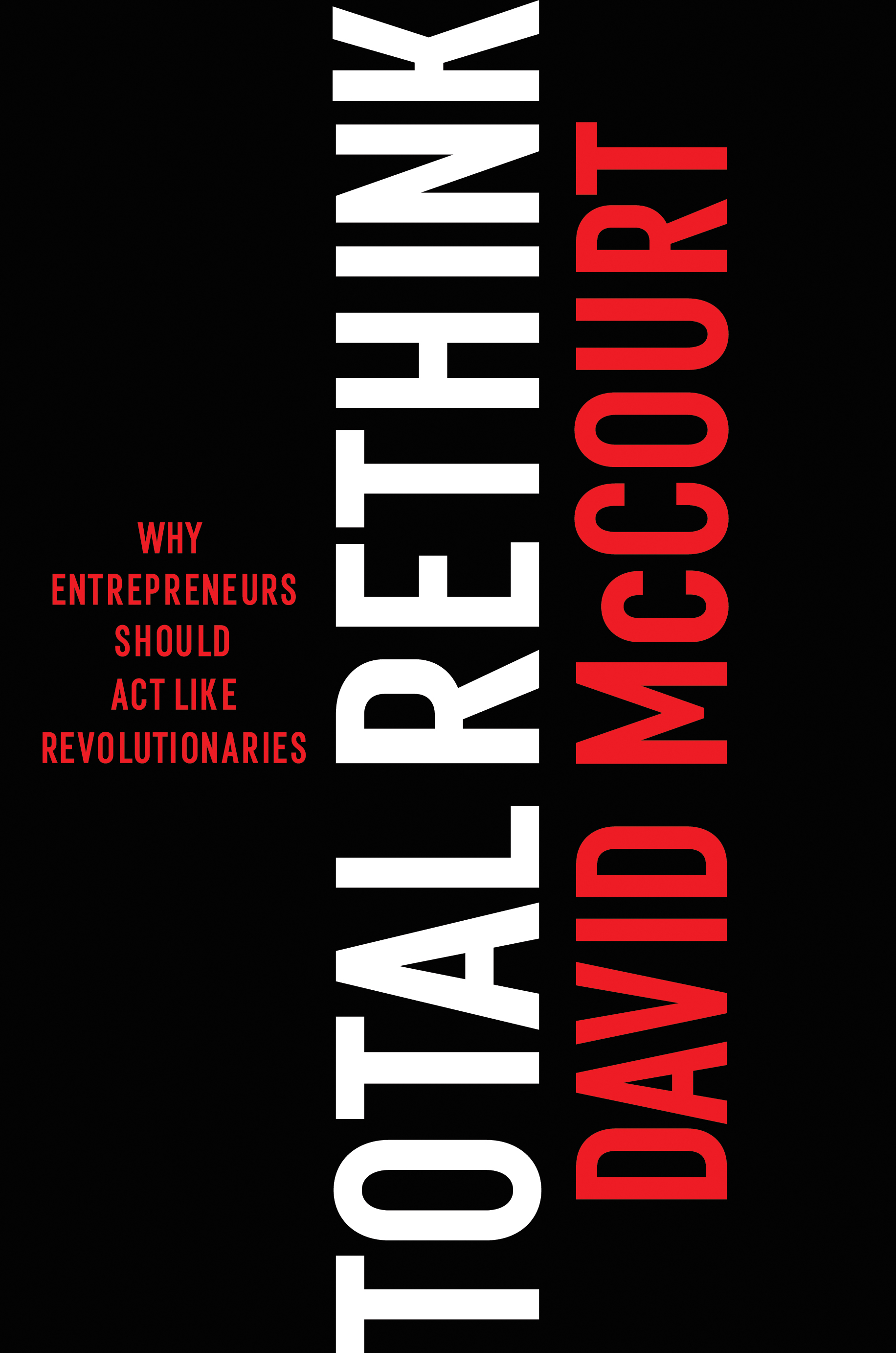 Total ReThink : Why entrepreneurs should act like revolutionaries