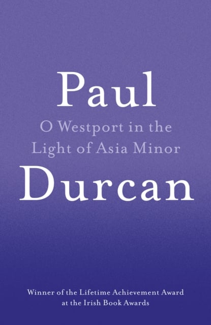 Paul Durcan : O Westport In The Light Of Asia Minor (Poetry)