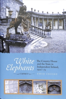 White Elephants : The Country House and the State in Independent Ireland, 1922-73