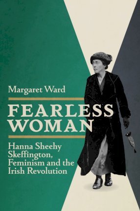 Fearless Woman : Hanna Sheehy Skeffington, Feminism and the Irish Revolution