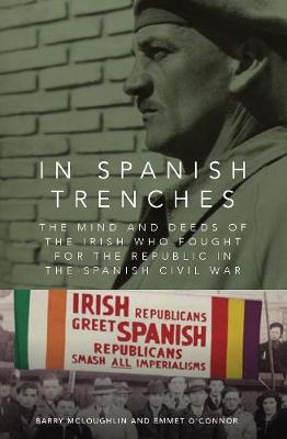 In Spanish Trenches: The Mind and Deeds of the Irish Who Fought for the Republic in the Spanish Civil War