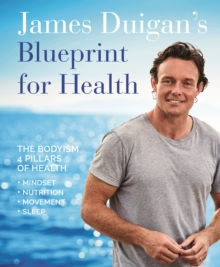 James Duigan's Blueprint for Health : The Bodyism 4 Pillars of Health: Nutrition, Movement, Mindset, Sleep