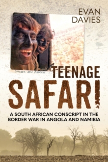 Teenage Safari : A South African Conscript in the Border War in Angola and Namibia