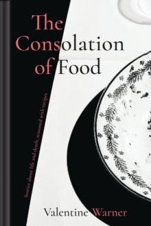 The Consolation of Food : Stories about life and death, seasoned with recipes