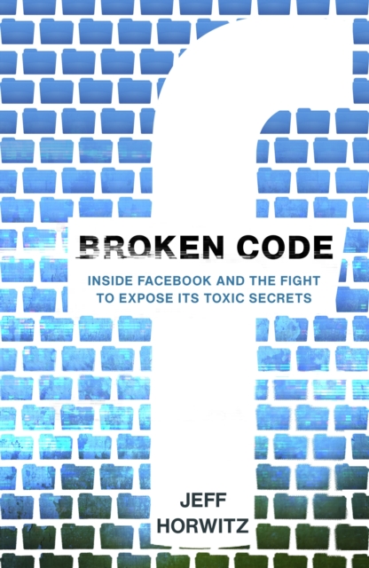 Broken Code : Inside Facebook and the fight to expose its toxic secrets (Hardback)