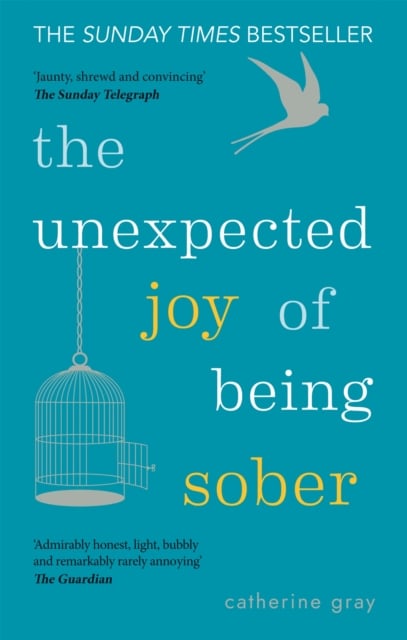 The Unexpected Joy of Being Sober : Discovering a happy, healthy, wealthy alcohol-free life