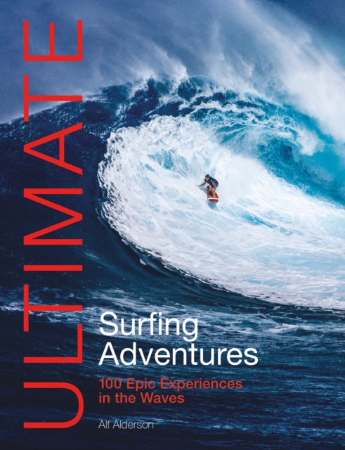 Ultimate Surfing Adventures : 100 Epic Experiences in the Waves