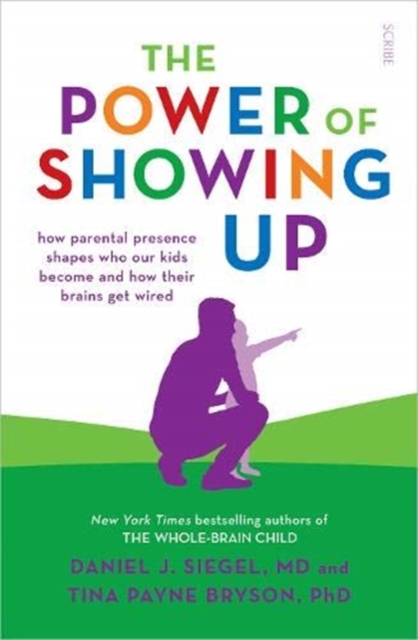 The Power of Showing Up : how parental presence shapes who our kids become and how their brains get wired
