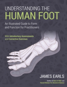 Understanding the Human Foot : An Illustrated Guide to Form and Function for Practitioners