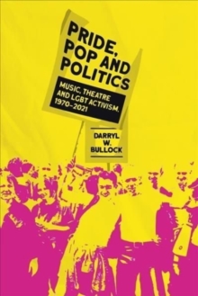Pride, Pop and Politics : Music, Theatre and LGBT Activism, 1970-2022