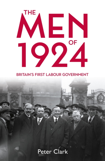 The Men of 1924 : Britain's First Labour Government