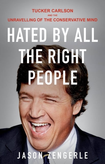Hated by All the Right People : Tucker Carlson and the Unravelling of the Conservative Mind