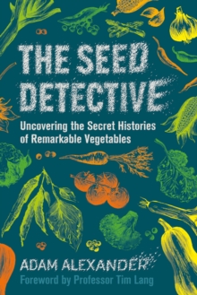 The Seed Detective : Uncovering the Secret Histories of Remarkable Vegetables