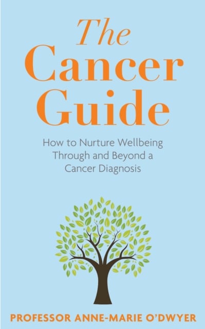 The Cancer Guide : How to Nurture Wellbeing Through and Beyond a Cancer Diagnosis
