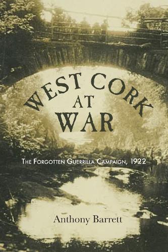 West Cork at War : The Forgotten Guerilla Campaign 1922