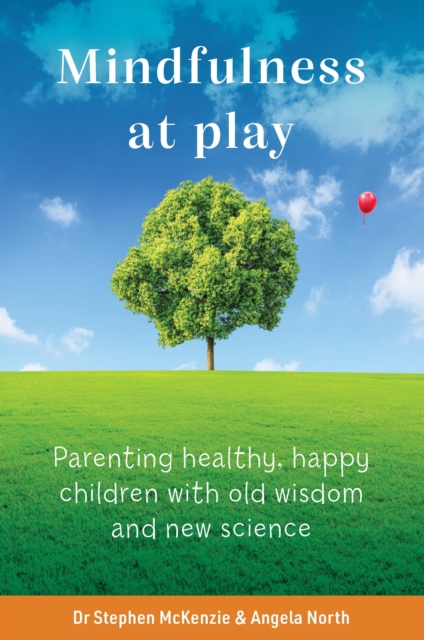 Mindfulness At Play : Parenting healthy, happy children with old wisdom and new science
