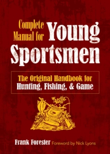 The Complete Manual for Young Sportsmen : The Original Handbook for Hunting, Fishing, & Game